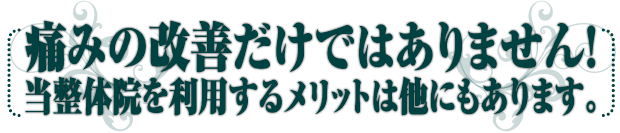 痛みの改善だけではありません!当整体院を利用するメリットは他にもあります。